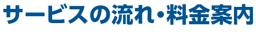 サービスの流れ・料金案内